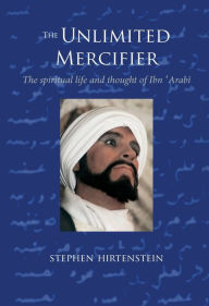 Title: The Unlimited Mercifier: The Spiritual Life and Thought of Ibn 'Arabi / Edition 1, Author: Stephen Hirtenstein