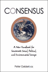 Consensus: A New Handbook for Grassroots Social, Political and Environmental Groups