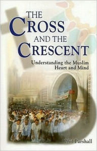 the Cross and the Crescent: Understanding the Muslim Heart and Mind
