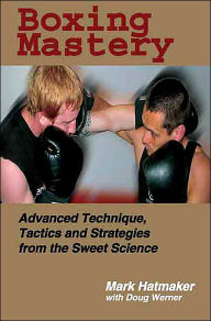 Title: Boxing Mastery: Advanced Technique, Tactics, and Strategies from the Sweet Science, Author: Mark Hatmaker
