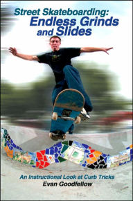 Title: Street Skateboarding: Endless Grinds and Slides: An Instructional Look at Curb Tricks, Author: Evan Goodfellow