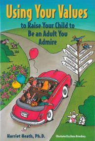 Title: Using Your Values to Raise Your Child to Be an Adult You Admire, Author: Harriet Heath PhD