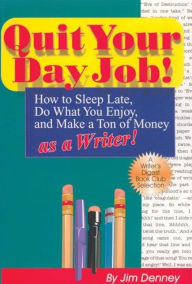 Quit Your Day Job!: How to Sleep Late, Do What You Enjoy and Make a Ton of Money as a Writer