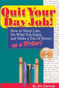Title: Quit Your Day Job!: How to Sleep Late, Do What You Enjoy, and Make a Ton of Money as a Writer, Author: Jim Denney