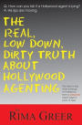 The Real, Low down, Dirty Truth about Hollywood Agenting: The Day-to-Day Inner Workings of Hollywood from a Seasoned Talent Agent's Point of View