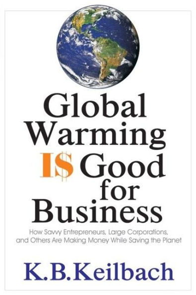 Global Warming Is Good for Business: How Savvy Entrepreneurs, Large Corporations, and Others Are Making Money While Saving the Planet