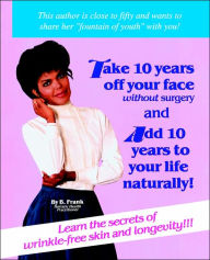 How to Take Ten Years off Your Face without Surgery and Add Ten Years to Your Life Naturally