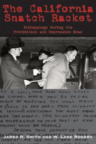 Title: The California Snatch Racket: Kidnappings During the Prohibition and Depression Eras, Author: James R Smith