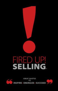Title: Fired Up! Selling: Great Quotes To Inspire, Energize, Succeed, Author: Ray Bard