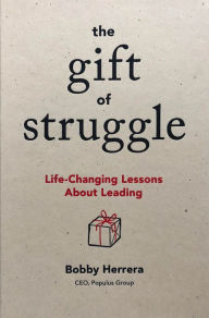 Title: The Gift of Struggle: Life-Changing Lessons About Leading, Author: Bobby Herrera