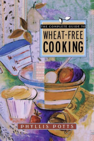 Title: The Complete Guide To Wheat-Free Cooking, Author: Phyllis L. Potts