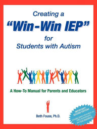 Title: Creating a Win-Win IEP for Students with Autism: A How-To Manual for Parents and Educators / Edition 2, Author: Beth Fouse