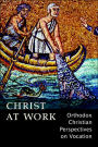 Christ at Work: Orthodox Christian Perspectives on Vocation