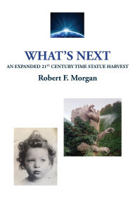 Title: What's Next: An Expanded 21st Time Statue Harvest, Author: Robert F Morgan