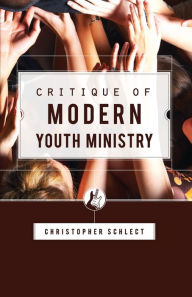 Title: Critique of Modern Youth Ministry, Author: Christopher Schlect