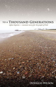 Title: To a Thousand Generations: Infant Baptism: Covenant Mercy for the People of God, Author: Douglas Wilson