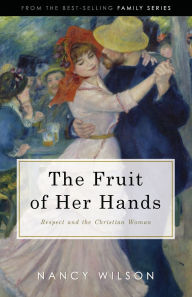 Title: The Fruit of Her Hands: Respect and the Christian Woman, Author: Nancy Wilson