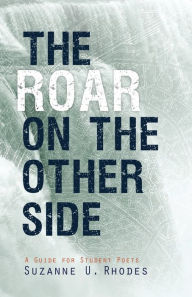 Title: The Roar on the Other Side: A Guide for Student Poets, Author: Suzanne U Rhodes