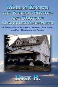 Making Known the Biblical History and Roots of Alcoholics Anonymous: A 16-Year Research, Writing, Publishing, and Fact-Dissemination Project / Edition 3
