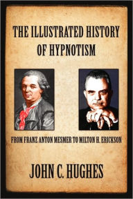 Title: The Illustrated History of Hypnotism, Author: John C. Hughes