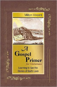 Title: A Gospel Primer for Christians: Learning to See the Glories of God's Love, Author: Milton Vincent