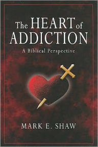 Title: Heart of Addiction: A Biblical Perspective, Author: Mark E. Shaw