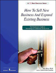 How to Sell New Business and Expand Existing Business: The Practitioner's Guide to Rainmaking for Professional Service Firms