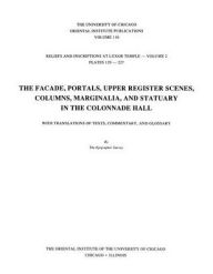 Title: Reliefs and Inscriptions at Luxor Temple, Volume 2: The Facade, Portals, Upper Register Scenes, Columns, Marginalia, and Statuary in the Colonnade Hall, Author: The Epigraphic Survey