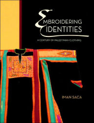 Title: Embroidering Identities: A Century of Palestinian Clothing, Author: Iman Saca