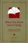 When You Know You're Dying; 12 Thoughts to Guide You Through the Days Ahead