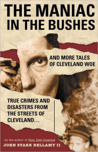 Title: The Maniac in the Bushes: More Tales of Cleveland Woe, Author: John Bellamy II