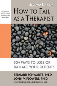 Title: How to Fail as a Therapist: 50+ Ways to Lose or Damage Your Patients / Edition 2, Author: Bernard Schwartz PhD