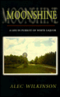 Moonshine: A Life in Pursuit of White Liquor