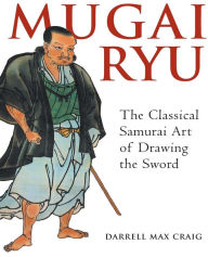 Title: Mugai Ryu: The Classical Japanese Art of Drawing the Sword, Author: Darrell Max Craig