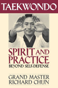 Title: Taekwondo Spirit and Practice: Beyond Self-Defense, Author: Richard Chun Ph.D.
