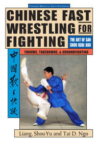 Title: Chinese Fast Wrestling: The Art of San Shou Kuai Jiao Throws, Takedowns, & Ground-Fighting, Author: Shou-Yu Liang