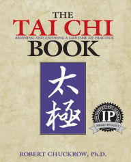 Title: The Tai Chi Book: Refining and Enjoying a Lifetime of Practice, Author: Robert Chuckrow Ph.D.