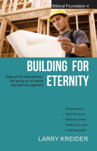Title: Building for Eternity: The Hope of the Resurrection, the Laying on of Hands and Eternal Judgment, Author: Larry Kreider