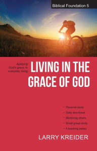 Title: Living in the Grace of God: Applying God's Grace to Everyday Living, Author: Larry Kreider