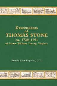 Title: Descendants of Thomas Stone, ca.1720-1791 of Prince William County, Virginia, Author: Pamela Stone Eagleson