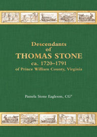 Title: Descendants of Thomas Stone ca. 1720-1791 of Prince Wiliam County, Virginia, Author: Pamela Stone Eagleson