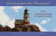 Greetings from the Arrowhead, Volume 1: the North Shore and Canoe Country: A Postcard Perspective of Historic Northeastern Minnesota