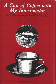 Title: A Cup of Coffee with My Interrogator: The Prague Chronicles of Ludvik Vaculik, Author: Ludvik Vaculik