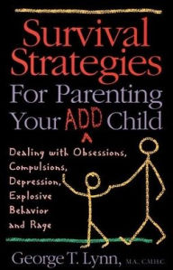 Survival Strategies for Parenting Your ADD Child: Dealing with Obsessions, Compulsions, Depression, Explosive Behavior and Rage