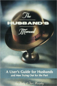 The Husband's Manual: A User's Guide for Husbands or Men Trying out for the Part
