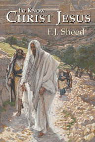 Title: To Know Christ Jesus, Author: F J Sheed