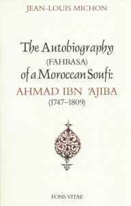 Title: Autobiography of a Moroccan Sufi: Ahmad Ibn 'Ajiba [1747 - 1809], Author: Ibn Ajiba