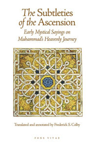 Title: The Subtleties of the Ascension: Lata'if al-Miraj: Early Mystical Sayings on Muhammad's Heavenly Journey, Author: Frederick S. Colby