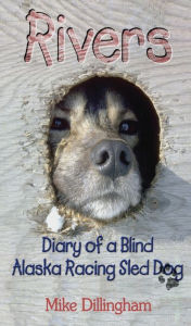 Title: Rivers: Diary of a Blind Alaska Racing Sled Dog, Author: Mike Dillingham