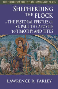Title: Shepherding the Flock: The Pastoral Epistles of St. Paul the Apostle to Timothy and to Titus, Author: Lawrence R Farley